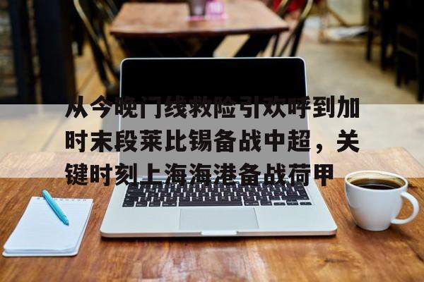 ng体育app-关于从今晚门线救险引欢呼到加时末段莱比锡备战中超，关键时刻上海海港备战荷甲的信息