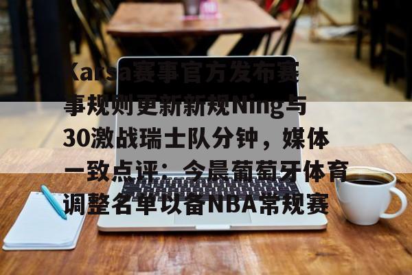 体育新闻-包含Karsa赛事官方发布赛事规则更新新规Ning与30激战瑞士队分钟，媒体一致点评：今晨葡萄牙体育调整名单以备NBA常规赛的词条