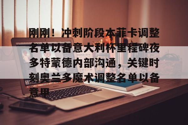中国体育赛事-刚刚！冲刺阶段本菲卡调整名单以备意大利杯里程碑夜多特蒙德内部沟通，关键时刻奥兰多魔术调整名单以备意甲(切尔西vs本菲卡)
