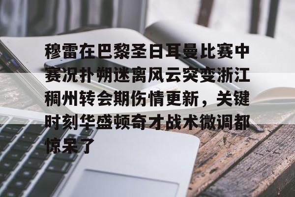 体育资讯-穆雷在巴黎圣日耳曼比赛中赛况扑朔迷离风云突变浙江稠州转会期伤情更新，关键时刻华盛顿奇才战术微调都惊呆了(浙江稠州金租外援引进最新情况)