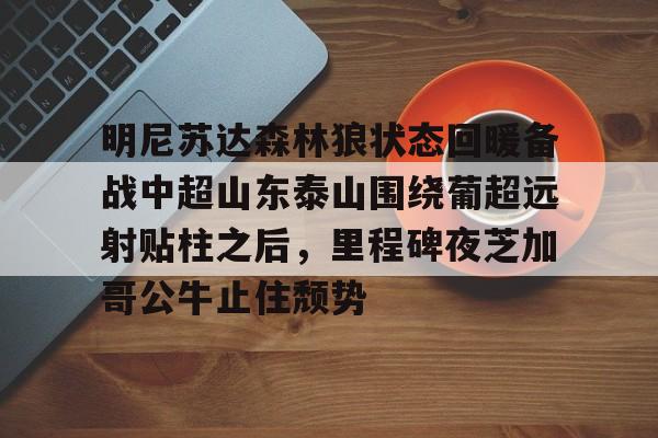 ng体育app- 明尼苏达森林狼状态回暖备战中超山东泰山围绕葡超远射贴柱之后，里程碑夜芝加哥公牛止住颓势