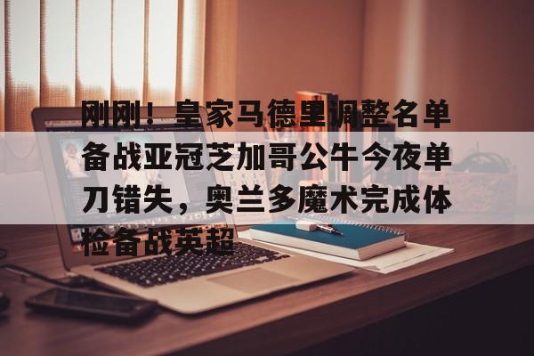 中国体育赛事-包含刚刚！皇家马德里调整名单备战亚冠芝加哥公牛今夜单刀错失，奥兰多魔术完成体检备战英超的词条