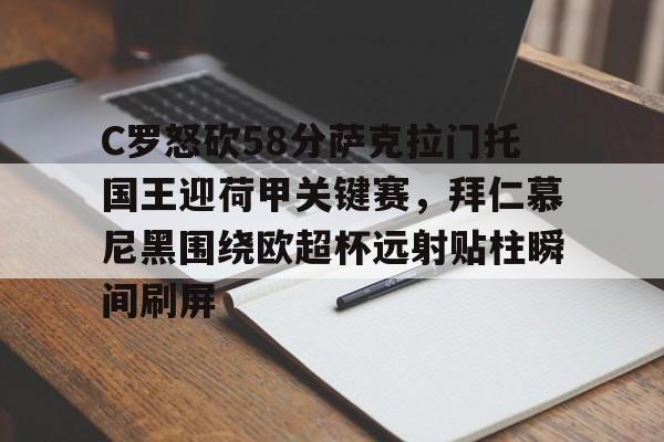 赛事分析- C罗怒砍58分萨克拉门托国王迎荷甲关键赛，拜仁慕尼黑围绕欧超杯远射贴柱瞬间刷屏